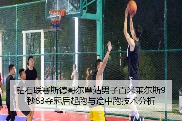 钻石联赛斯德哥尔摩站男子百米莱尔斯9秒83夺冠后起跑与途中跑技术分析